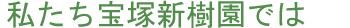 私たち宝塚新樹園では